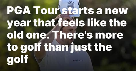 PGA Tour starts a new year that feels like the old one. There’s more to golf than just the golf